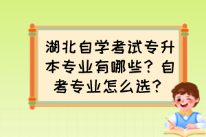 湖北自学考试专升本专业有哪些?自考专业怎么选?