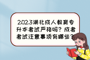 2023湖北成人教育专升本考试严格吗?成考考试注意事项有哪些?