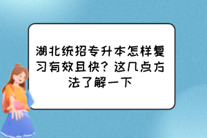 湖北统招专升本怎样复习有效且快?这几点方法了解一下