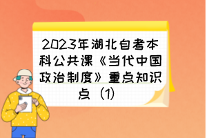 2023年湖北自考本科公共课《当代中国政治制度》重点知识点（1）