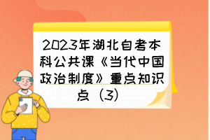 2023年湖北自考本科公共课《当代中国政治制度》重点知识点（3）