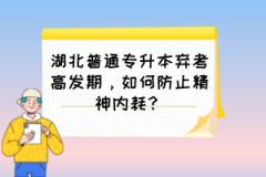 湖北普通专升本弃考高发期，如何防止精神内耗？