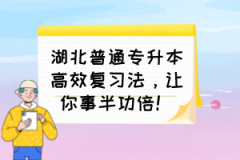 湖北普通专升本高效复习法，让你事半功倍！