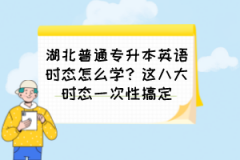 湖北普通专升本英语时态怎么学？这八大时态一次性搞定