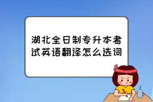 湖北全日制专升本考试英语翻译怎么选词?