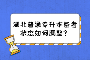 湖北普通专升本备考状态如何调整?