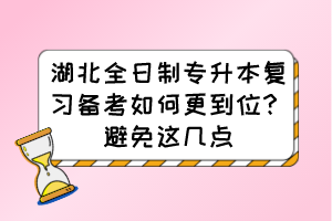湖北全日制专升本复习备考如何更到位?避免这几点