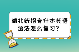 湖北统招专升本英语语法怎么复习?
