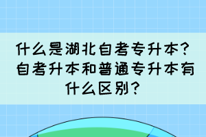什么是湖北自考专升本?自考升本和普通专升本有什么区别?