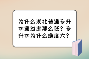 为什么湖北普通专升本通过率那么低?专升本为什么难度大?