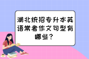 湖北统招专升本英语常考作文句型有哪些?