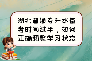 湖北普通专升本备考时间过半,如何正确调整学习状态?
