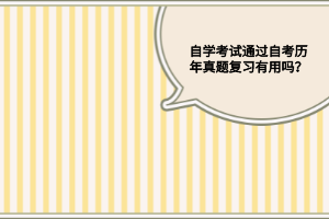 自学考试通过自考历年真题复习有用吗?