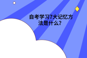 自考学习7大记忆方法是什么?