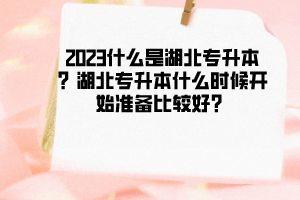 2023什么是湖北专升本?湖北专升本什么时候开始准备比较好?