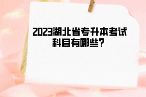2023湖北省专升本考试科目有哪些?