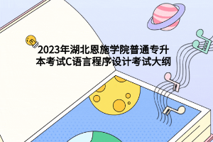 2023年湖北恩施学院普通专升本考试C语言程序设计考试大纲