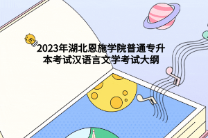 2023年湖北恩施学院普通专升本考试汉语言文学考试大纲