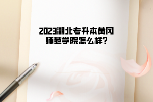 2023湖北专升本黄冈师范学院怎么样?