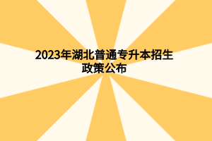 2023年湖北普通专升本招生政策公布