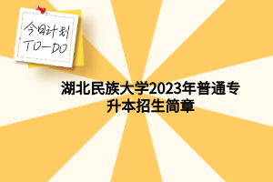 湖北民族大学2023年普通专升本招生简章