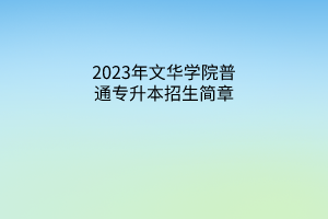 2023年文华学院普通专升本招生简章