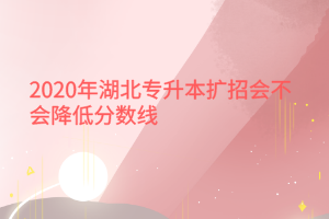 2020年湖北专升本扩招会不会降低分数线