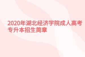 2020年湖北经济学院成人高考专升本招生简章