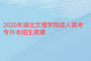 2020年湖北文理学院成人高考专升本招生简章
