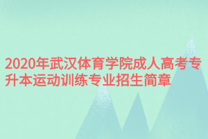 2020年武汉体育学院成人高考专升本运动训练专业招生简章