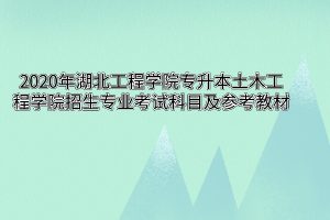 2020年湖北工程学院专升本土木工程学院招生专业考试科目及参考教材