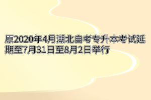 原2020年4月湖北自考专升本考试延期至7月31日至8月2日举行