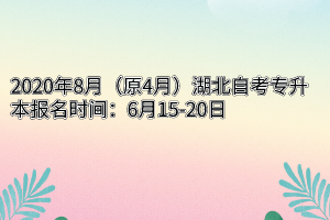 2020年8月（原4月）湖北自考专升本报名时间：6月15-20日