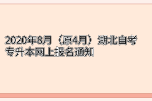 2020年8月（原4月）湖北自考专升本网上报名通知