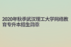 2020年秋季武汉理工大学网络教育专升本招生简章