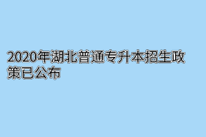 2020年湖北普通专升本招生政策已公布