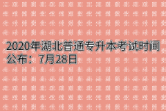 2020年湖北普通专升本考试时间公布：7月28日