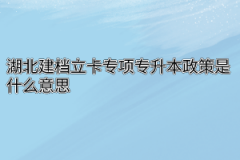 湖北建档立卡专项专升本政策是什么意思