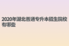 2020年湖北普通专升本招生院校有哪些？