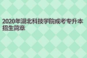 2020年湖北科技学院成考专升本招生简章