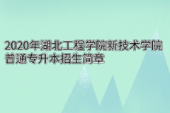 2020年湖北工程学院新技术学院普通专升本招生简章