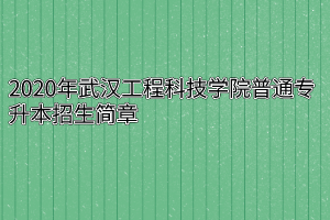 2020年武汉工程科技学院普通专升本招生简章