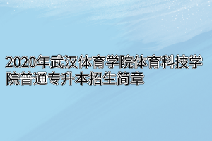 2020年武汉体育学院体育科技学院普通专升本招生简章