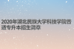 2020年湖北民族大学科技学院普通专升本招生简章