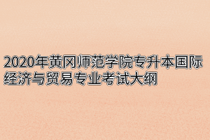 2020年黄冈师范学院专升本国际经济与贸易专业考试大纲