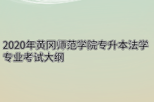 2020年黄冈师范学院专升本法学专业考试大纲