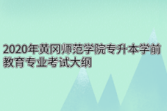 2020年黄冈师范学院专升本学前教育专业考试大纲