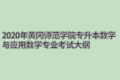 2020年黄冈师范学院专升本数学与应用数学专业考试大纲