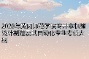 2020年黄冈师范学院专升本机械设计制造及其自动化专业考试大纲