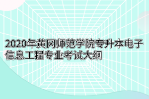 2020年黄冈师范学院专升本电子信息工程专业考试大纲